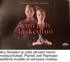 Anu Sinisalon ja Jutta Jrvisen hienot roolisuoritukset. Pianisti Joel Papinojan esittm musiikki oli vahvassa roolissa.
