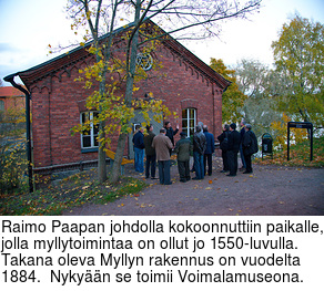 Raimo Paapan johdolla kokoonnuttiin paikalle, jolla myllytoimintaa on ollut jo 1550-luvulla. Takana oleva Myllyn rakennus on vuodelta 1884.  Nykyn se toimii Voimalamuseona.