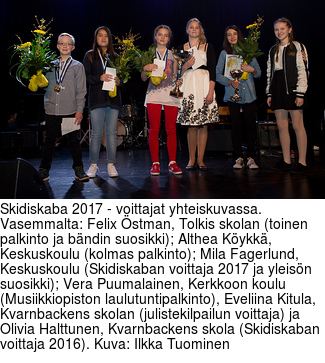 Skidiskaba 2017 - voittajat yhteiskuvassa. Vasemmalta: Felix stman, Tolkis skolan (toinen palkinto ja bndin suosikki); Althea Kykk, Keskuskoulu (kolmas palkinto); Mila Fagerlund, Keskuskoulu (Skidiskaban voittaja 2017 ja yleisn suosikki); Vera Puumalainen, Kerkkoon koulu (Musiikkiopiston laulutuntipalkinto), Eveliina Kitula, Kvarnbackens skolan (julistekilpailun voittaja) ja Olivia Halttunen, Kvarnbackens skola (Skidiskaban voittaja 2016). Kuva: Ilkka Tuominen