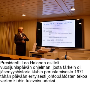 Presidentti Leo Halonen esitteli vuosijuhlapivn ohjelman, josta trkein oli jsenyyshistoria klubin perustamisesta 1971 thn pivn erityisesti johtoptsten tekoa varten klubin tulevaisuudeksi.