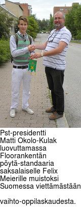 Pst-presidentti
Matti Okolo-Kulak luovuttamassa Floorankentn pyt-standaaria
saksalaiselle Felix Meierille muistoksi Suomessa viettmstn
vaihto-oppilaskaudesta.