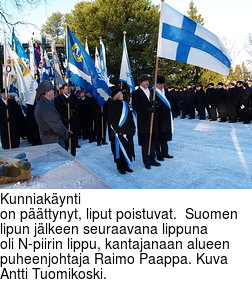 Kunniakynti
on pttynyt, liput poistuvat.  Suomen lipun jlkeen seuraavana lippuna
oli N-piirin lippu, kantajanaan alueen puheenjohtaja Raimo Paappa. Kuva
Antti Tuomikoski.