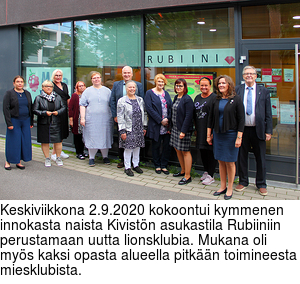 Keskiviikkona 2.9.2020 kokoontui kymmenen innokasta naista Kivistn asukastila Rubiiniin perustamaan uutta lionsklubia. Mukana oli mys kaksi opasta alueella pitkn toimineesta miesklubista.
